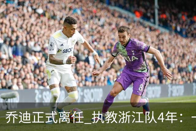 乔迪正式离任 执教浙江队4年：一段美妙的旅程
